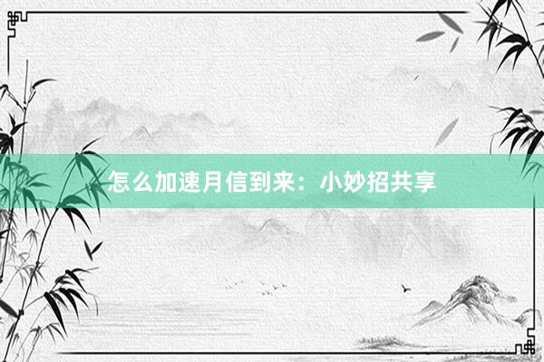 怎么加速月信到来：小妙招共享