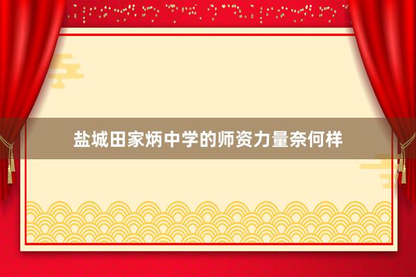 盐城田家炳中学的师资力量奈何样