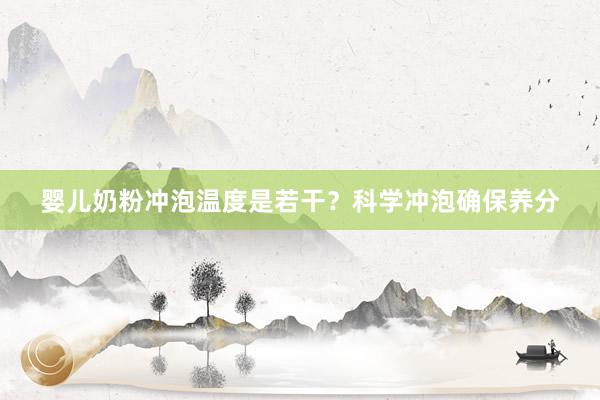 婴儿奶粉冲泡温度是若干？科学冲泡确保养分