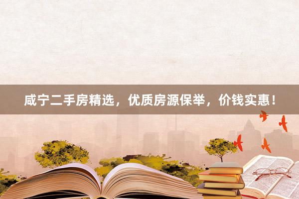 咸宁二手房精选，优质房源保举，价钱实惠！