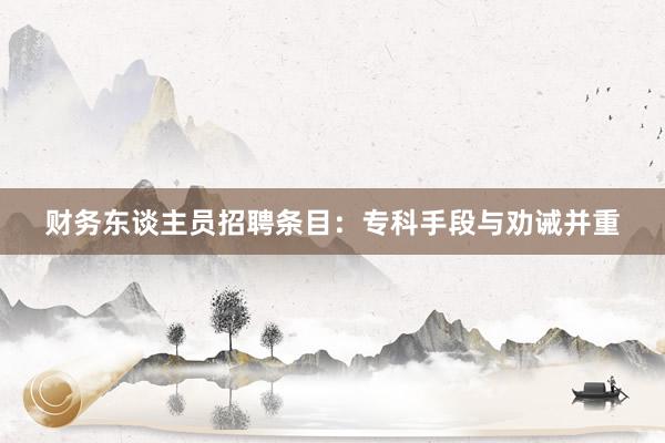 财务东谈主员招聘条目：专科手段与劝诫并重